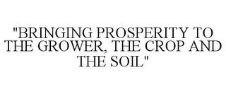 "BRINGING PROSPERITY TO THE GROWER, THE CROP AND THE SOIL" trademark