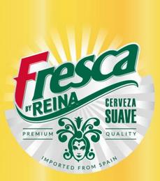 FRESCA BY REINA CERVEZA SUAVE PREMIUM QUALITY IMPORTED FROM SPAIN trademark