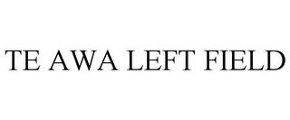 TE AWA LEFT FIELD trademark