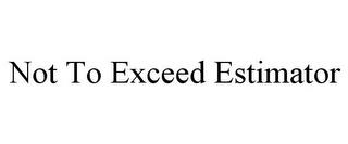 NOT TO EXCEED ESTIMATOR trademark