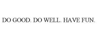 DO GOOD. DO WELL. HAVE FUN. trademark