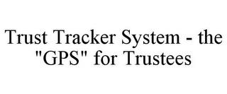 TRUST TRACKER SYSTEM - THE "GPS" FOR TRUSTEES trademark