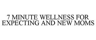 7 MINUTE WELLNESS FOR EXPECTING AND NEW MOMS trademark