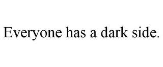 EVERYONE HAS A DARK SIDE. trademark