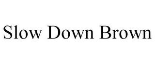 SLOW DOWN BROWN trademark