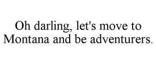 OH DARLING, LET'S MOVE TO MONTANA AND BE ADVENTURERS. trademark