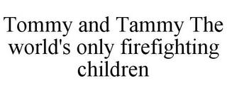 TOMMY AND TAMMY THE WORLD'S ONLY FIREFIGHTING CHILDREN trademark