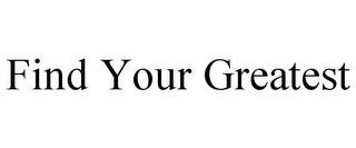 FIND YOUR GREATEST trademark