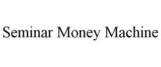 SEMINAR MONEY MACHINE trademark