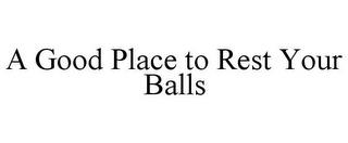 A GOOD PLACE TO REST YOUR BALLS trademark