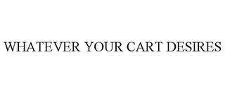 WHATEVER YOUR CART DESIRES trademark