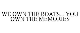 WE OWN THE BOATS...YOU OWN THE MEMORIES trademark