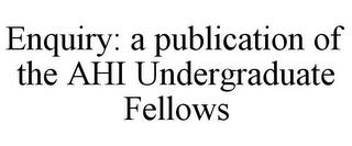 ENQUIRY: A PUBLICATION OF THE AHI UNDERGRADUATE FELLOWS trademark