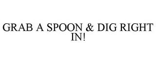 GRAB A SPOON & DIG RIGHT IN! trademark