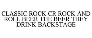 CLASSIC ROCK CR ROCK AND ROLL BEER THE BEER THEY DRINK BACKSTAGE trademark