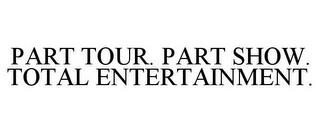 PART TOUR. PART SHOW. TOTAL ENTERTAINMENT. trademark