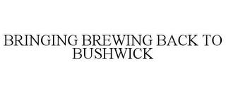 BRINGING BREWING BACK TO BUSHWICK trademark