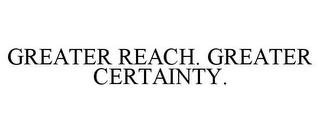 GREATER REACH. GREATER CERTAINTY. trademark