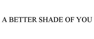 A BETTER SHADE OF YOU trademark