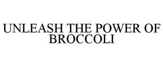 UNLEASH THE POWER OF BROCCOLI trademark