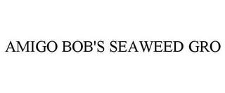 AMIGO BOB'S SEAWEED GRO trademark