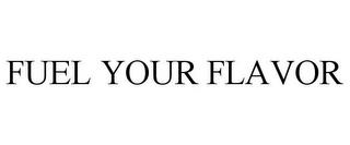 FUEL YOUR FLAVOR trademark