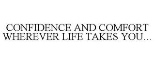 CONFIDENCE AND COMFORT WHEREVER LIFE TAKES YOU... trademark