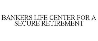 BANKERS LIFE CENTER FOR A SECURE RETIREMENT trademark