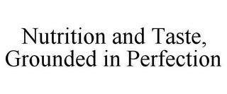 NUTRITION AND TASTE, GROUNDED IN PERFECTION trademark