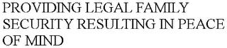 PROVIDING LEGAL FAMILY SECURITY RESULTING IN PEACE OF MIND trademark