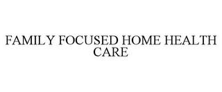 FAMILY FOCUSED HOME HEALTH CARE trademark