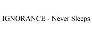 IGNORANCE - NEVER SLEEPS trademark