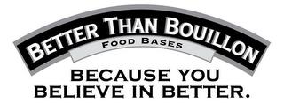 BETTER THAN BOUILLON FOOD BASES BECAUSE YOU BELIEVE IN BETTER. trademark