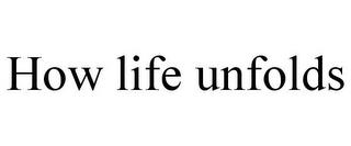 HOW LIFE UNFOLDS trademark