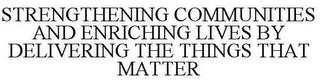 STRENGTHENING COMMUNITIES AND ENRICHING LIVES BY DELIVERING THE THINGS THAT MATTER trademark