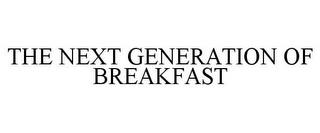 THE NEXT GENERATION OF BREAKFAST trademark