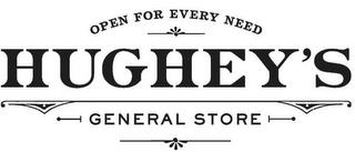 OPEN FOR EVERY NEED HUGHEY'S GENERAL STORE trademark