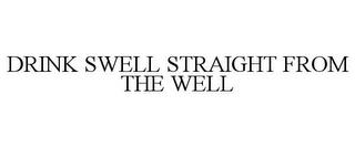 DRINK SWELL STRAIGHT FROM THE WELL trademark