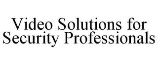 VIDEO SOLUTIONS FOR SECURITY PROFESSIONALS trademark