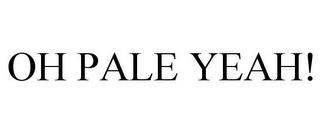 OH PALE YEAH! trademark