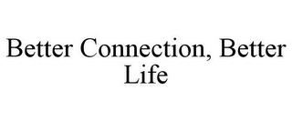 BETTER CONNECTION, BETTER LIFE trademark