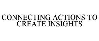 CONNECTING ACTIONS TO CREATE INSIGHTS trademark