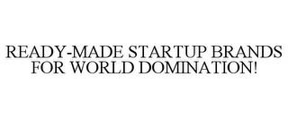 READY-MADE STARTUP BRANDS FOR WORLD DOMINATION! trademark