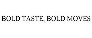 BOLD TASTE, BOLD MOVES trademark