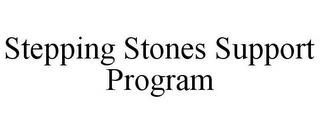 STEPPING STONES SUPPORT PROGRAM trademark