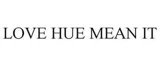 LOVE HUE MEAN IT trademark