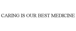 CARING IS OUR BEST MEDICINE trademark