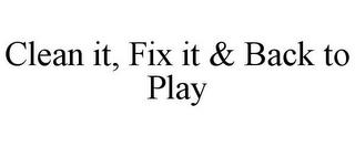 CLEAN IT, FIX IT & BACK TO PLAY trademark