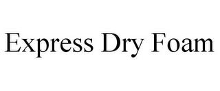 EXPRESS DRY FOAM trademark