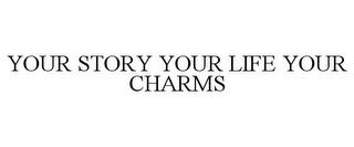 YOUR STORY YOUR LIFE YOUR CHARMS trademark